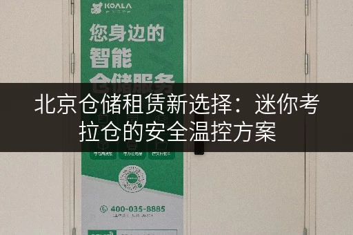 北京仓储租赁新选择:迷你考拉仓的安全温控方案 北京仓储租赁新选择:迷你考拉仓的安全温控方案