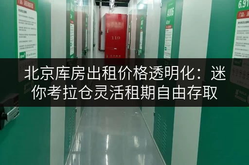 北京库房出租价格透明化:迷你考拉仓灵活租期自由存取 北京库房出租价格透明化:迷你考拉仓灵活租期自由存取