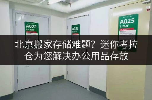 北京搬家存储难题?迷你考拉仓为您解决办公用品存放 北京搬家存储难题?迷你考拉仓为您解决办公用品存放
