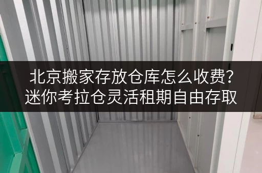 北京搬家存放仓库怎么收费?迷你考拉仓灵活租期自由存取 北京搬家存放仓库怎么收费?迷你考拉仓灵活租期自由存取