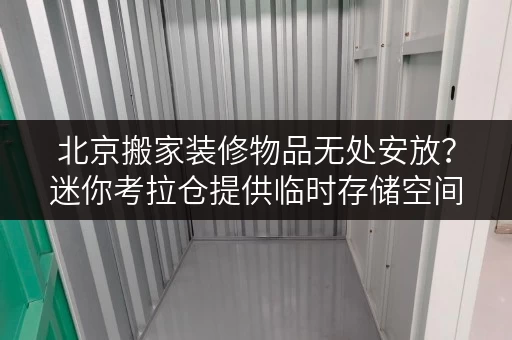 北京搬家装修物品无处安放?迷你考拉仓提供临时存储空间 北京搬家装修物品无处安放?迷你考拉仓提供临时存储空间