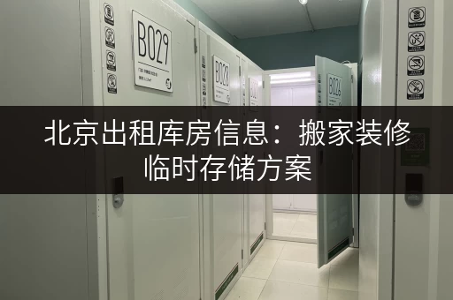 北京出租库房信息:搬家装修临时存储方案,迷你考拉仓提供专业空间 北京出租库房信息:搬家装修临时存储方案,迷你考拉仓提供专业空间