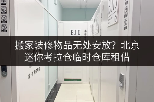 搬家装修物品无处安放?北京迷你考拉仓临时仓库租借 搬家装修物品无处安放?北京迷你考拉仓临时仓库租借