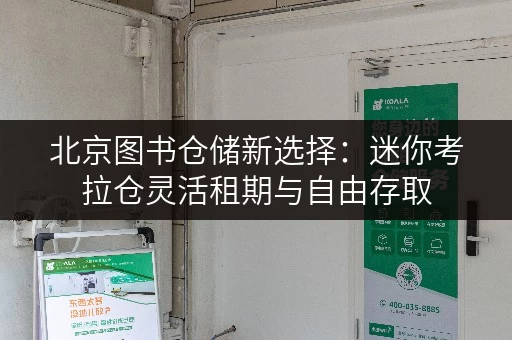 北京图书仓储新选择:迷你考拉仓灵活租期与自由存取 北京图书仓储新选择:迷你考拉仓灵活租期与自由存取