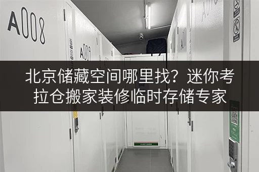 北京储藏空间哪里找?迷你考拉仓搬家装修临时存储专家 北京储藏空间哪里找?迷你考拉仓搬家装修临时存储专家