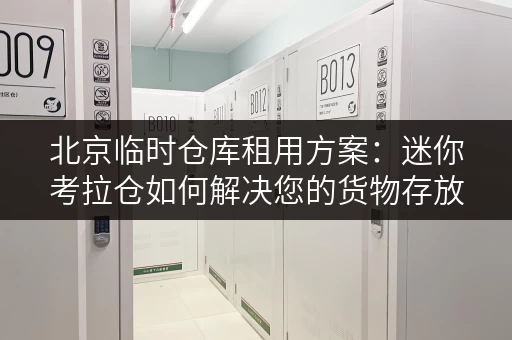北京临时仓库租用方案:迷你考拉仓如何解决您的货物存放难题 北京临时仓库租用方案:迷你考拉仓如何解决您的货物存放难题
