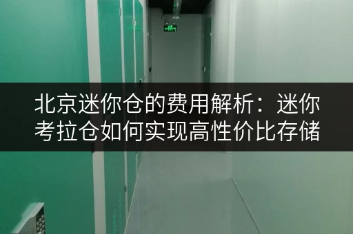 北京迷你仓的费用解析:迷你考拉仓如何实现高性价比存储 北京迷你仓的费用解析:迷你考拉仓如何实现高性价比存储