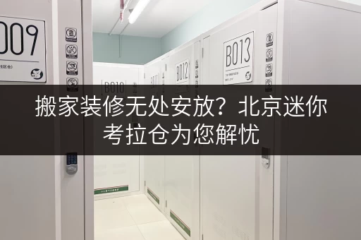 搬家装修无处安放?北京迷你考拉仓为您解忧 搬家装修无处安放?北京迷你考拉仓为您解忧