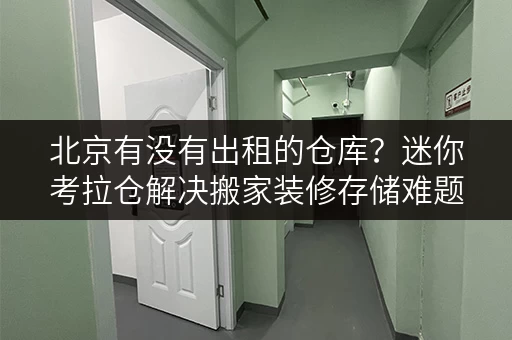 北京有没有出租的仓库?迷你考拉仓解决搬家装修存储难题 北京有没有出租的仓库?迷你考拉仓解决搬家装修存储难题