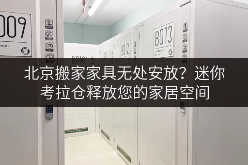 北京搬家家具无处安放?迷你考拉仓释放您的家居空间 北京搬家家具无处安放?迷你考拉仓释放您的家居空间