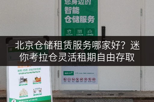 北京仓储租赁服务哪家好?迷你考拉仓灵活租期自由存取 北京仓储租赁服务哪家好?迷你考拉仓灵活租期自由存取