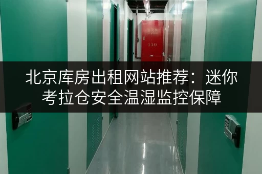 北京库房出租网站推荐:迷你考拉仓安全温湿监控保障 北京库房出租网站推荐:迷你考拉仓安全温湿监控保障