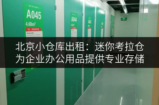 北京小仓库出租:迷你考拉仓为企业办公用品提供专业存储空间 北京小仓库出租:迷你考拉仓为企业办公用品提供专业存储空间