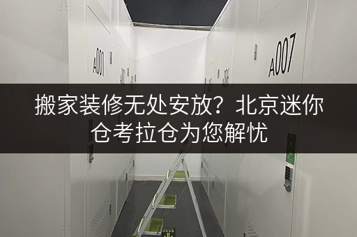 搬家装修无处安放?北京迷你仓考拉仓为您解忧 搬家装修无处安放?北京迷你仓考拉仓为您解忧