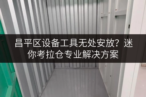 昌平区设备工具无处安放?迷你考拉仓专业解决方案 昌平区设备工具无处安放?迷你考拉仓专业解决方案