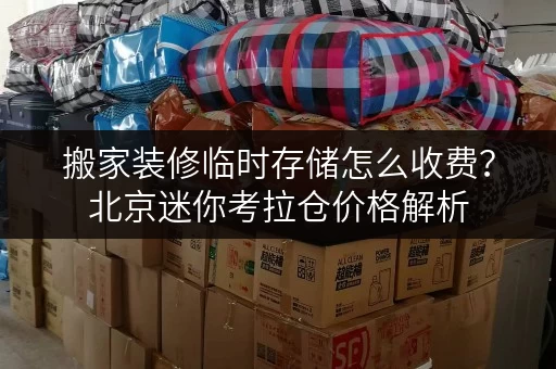 搬家装修临时存储怎么收费?北京迷你考拉仓价格解析 搬家装修临时存储怎么收费?北京迷你考拉仓价格解析