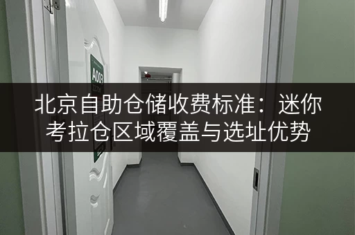 北京自助仓储收费标准:迷你考拉仓区域覆盖与选址优势 北京自助仓储收费标准:迷你考拉仓区域覆盖与选址优势