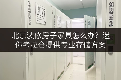 北京装修房子家具怎么办?迷你考拉仓提供专业存储方案 北京装修房子家具怎么办?迷你考拉仓提供专业存储方案