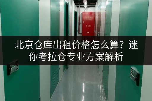 北京仓库出租价格怎么算?迷你考拉仓专业方案解析 北京仓库出租价格怎么算?迷你考拉仓专业方案解析