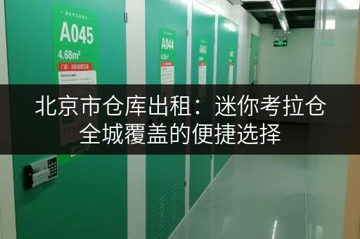 北京市仓库出租:迷你考拉仓全城覆盖的便捷选择 北京市仓库出租:迷你考拉仓全城覆盖的便捷选择