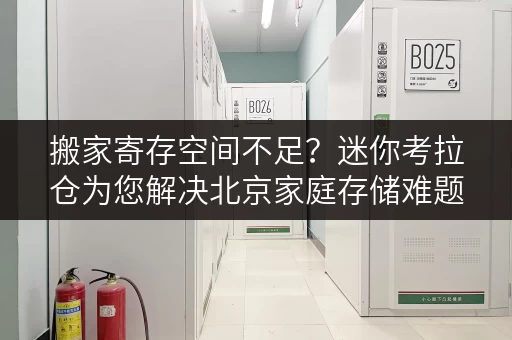 搬家寄存空间不足?迷你考拉仓为您解决北京家庭存储难题 搬家寄存空间不足?迷你考拉仓为您解决北京家庭存储难题