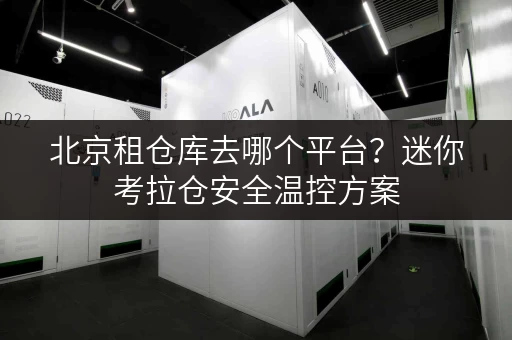 北京租仓库去哪个平台?迷你考拉仓安全温控方案 北京租仓库去哪个平台?迷你考拉仓安全温控方案