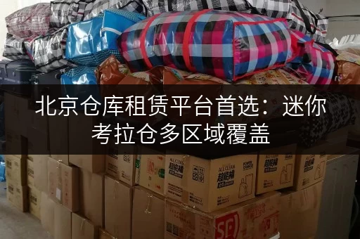 北京仓库租赁平台首选:迷你考拉仓多区域覆盖,选址便利 北京仓库租赁平台首选:迷你考拉仓多区域覆盖,选址便利