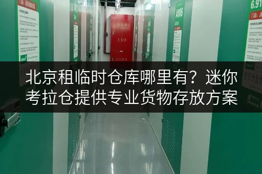 北京租临时仓库哪里有?迷你考拉仓提供专业货物存放方案 北京租临时仓库哪里有?迷你考拉仓提供专业货物存放方案