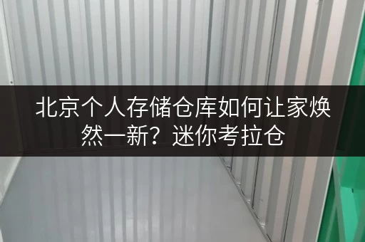 北京个人存储仓库如何让家焕然一新?迷你考拉仓 北京个人存储仓库如何让家焕然一新?迷你考拉仓