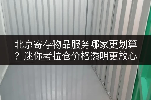 北京寄存物品服务哪家更划算?迷你考拉仓价格透明更放心 北京寄存物品服务哪家更划算?迷你考拉仓价格透明更放心