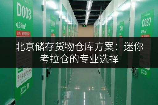 北京储存货物仓库方案:迷你考拉仓的专业选择 北京储存货物仓库方案:迷你考拉仓的专业选择