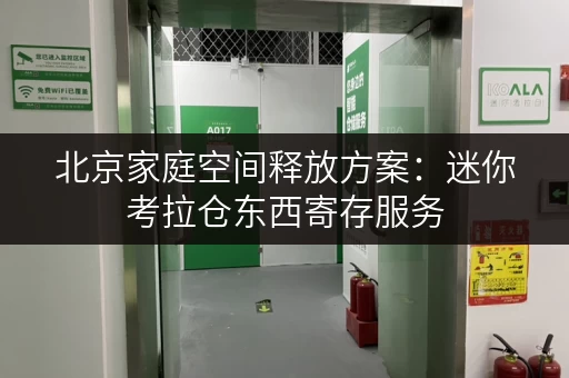 北京家庭空间释放方案：迷你考拉仓东西寄存服务