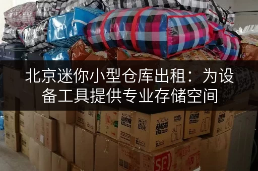 北京迷你小型仓库出租:为设备工具提供专业存储空间,迷你考拉仓 北京迷你小型仓库出租:为设备工具提供专业存储空间,迷你考拉仓