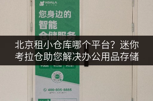 北京租小仓库哪个平台?迷你考拉仓助您解决办公用品存储难题 北京租小仓库哪个平台?迷你考拉仓助您解决办公用品存储难题