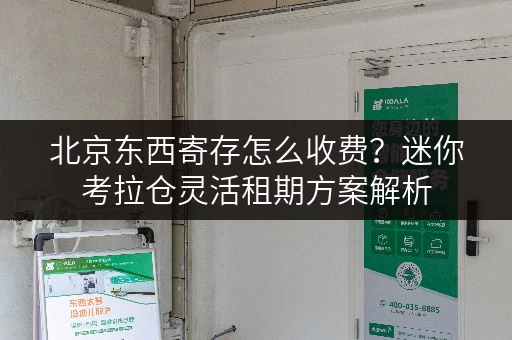北京东西寄存怎么收费?迷你考拉仓灵活租期方案解析 北京东西寄存怎么收费?迷你考拉仓灵活租期方案解析