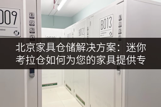 北京家具仓储解决方案:迷你考拉仓如何为您的家具提供专业存储 北京家具仓储解决方案:迷你考拉仓如何为您的家具提供专业存储