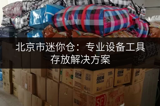 北京市迷你仓:专业设备工具存放解决方案,迷你考拉仓为您服务 北京市迷你仓:专业设备工具存放解决方案,迷你考拉仓为您服务
