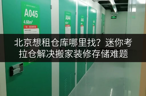北京想租仓库哪里找?迷你考拉仓解决搬家装修存储难题 北京想租仓库哪里找?迷你考拉仓解决搬家装修存储难题