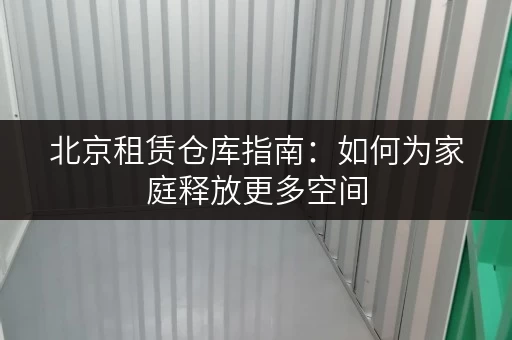 北京租赁仓库指南:如何为家庭释放更多空间 北京租赁仓库指南:如何为家庭释放更多空间
