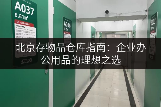 北京存物品仓库指南:企业办公用品的理想之选 北京存物品仓库指南:企业办公用品的理想之选