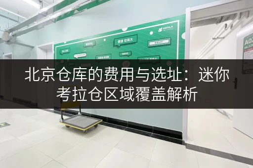 北京仓库的费用与选址：迷你考拉仓区域覆盖解析