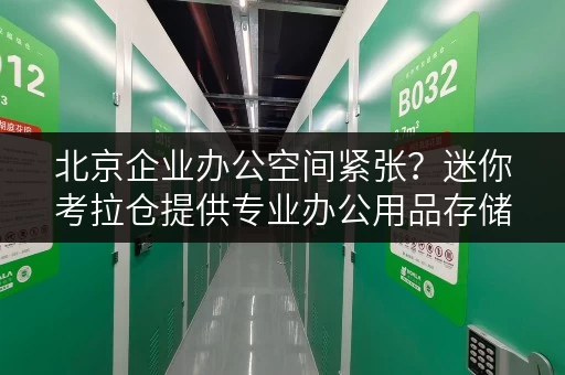 北京企业办公空间紧张?迷你考拉仓提供专业办公用品存储 北京企业办公空间紧张?迷你考拉仓提供专业办公用品存储