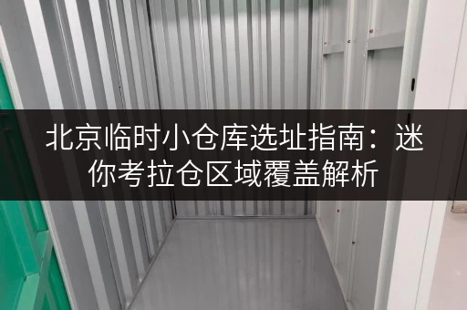 北京临时小仓库选址指南:迷你考拉仓区域覆盖解析 北京临时小仓库选址指南:迷你考拉仓区域覆盖解析