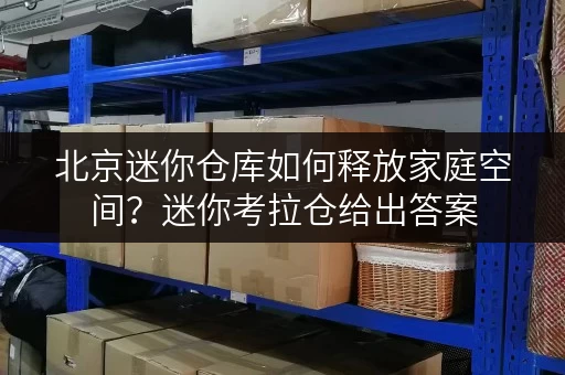 北京迷你仓库如何释放家庭空间?迷你考拉仓给出答案 北京迷你仓库如何释放家庭空间?迷你考拉仓给出答案