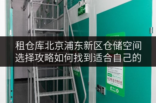 租仓库北京浦东新区仓储空间选择攻略如何找到适合自己的迷你仓？