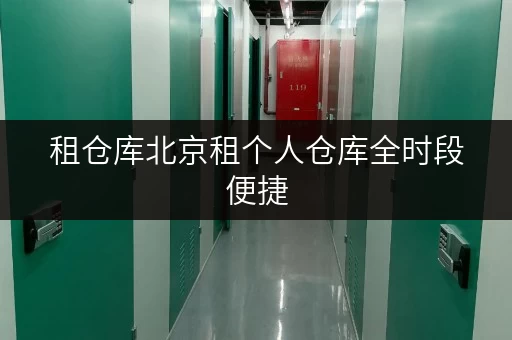 租仓库北京租个人仓库全时段便捷,您的私人空间新选择 租仓库北京租个人仓库全时段便捷,您的私人空间新选择