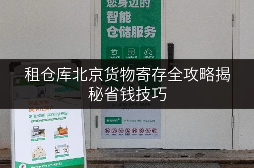 租仓库北京货物寄存全攻略揭秘省钱技巧,告别存储烦恼! 租仓库北京货物寄存全攻略揭秘省钱技巧,告别存储烦恼!