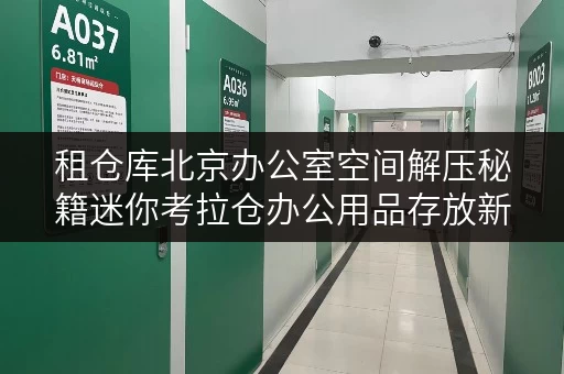 租仓库北京办公室空间解压秘籍迷你考拉仓办公用品存放新选择,释放办公空间 租仓库北京办公室空间解压秘籍迷你考拉仓办公用品存放新选择,释放办公空间