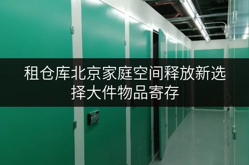 租仓库北京家庭空间释放新选择大件物品寄存,品质生活一步到位 租仓库北京家庭空间释放新选择大件物品寄存,品质生活一步到位