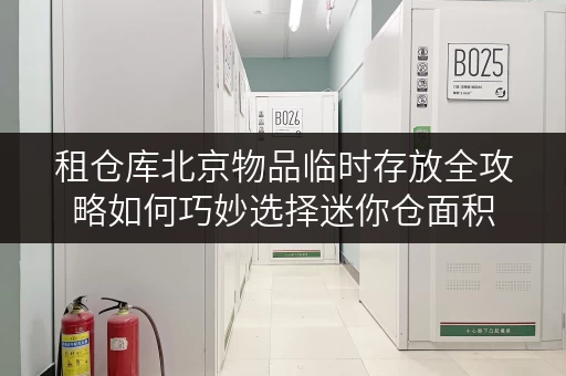 租仓库北京物品临时存放全攻略如何巧妙选择迷你仓面积